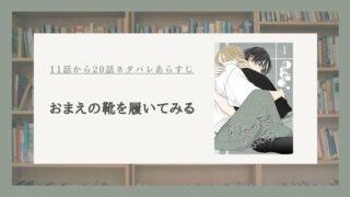 【おまえの靴を履いてみる】11話ネタバレから20話ネタバレまで