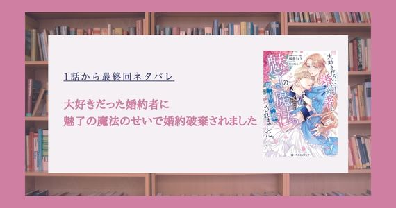 大好きだった婚約者に魅了の魔法のせいで婚約破棄されました ネタバレ