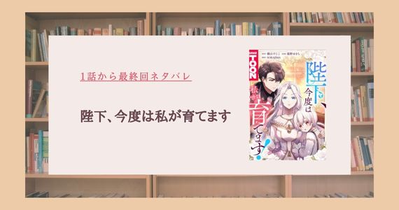 陛下、今度は私が育てます ネタバレ