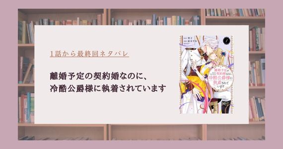 離婚予定の契約婚なのに 冷酷公爵様に執着されています ネタバレ