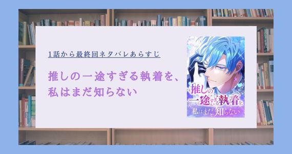 推しの一途すぎる執着を 私はまだ知らない ネタバレ