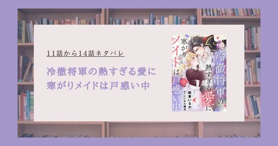 冷徹将軍の熱すぎる愛に寒がりメイドは戸惑い中 ネタバレ