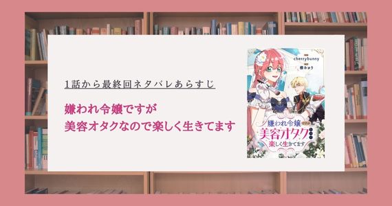 嫌われ令嬢ですが美容オタクなので ネタバレ