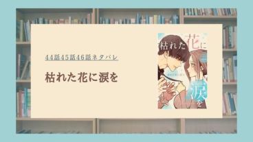 枯れた花に涙を ネタバレ 最新話