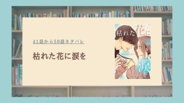 枯れた花に涙を ネタバレ 最新話