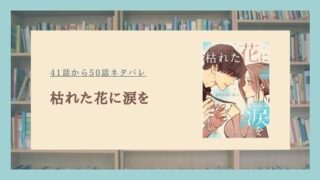 枯れた花に涙を ネタバレ 最新話