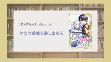 『今世は義妹を許しません』6話から7話あらすじネタバレ