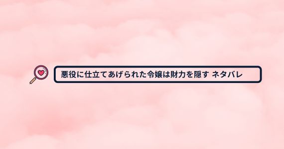 悪役に仕立てあげられた令嬢は財力を隠す