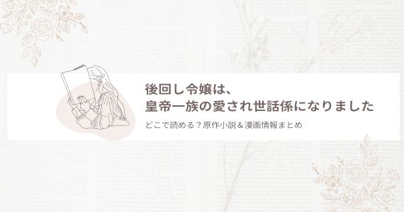 後回し令嬢は、皇帝一族の愛され世話係になりました