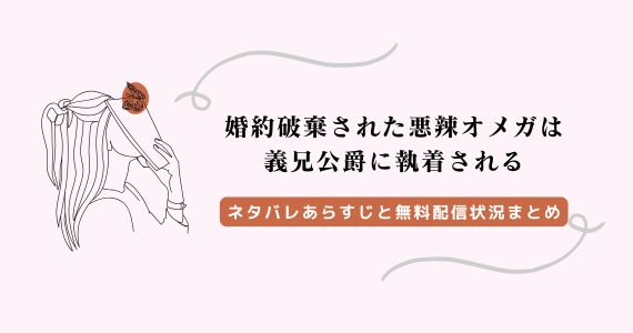 婚約破棄された悪辣オメガは義兄公爵に執着される ネタバレ 漫画 無料