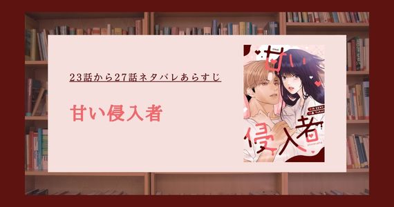 【甘い侵入者】23話から27話あらすじネタバレ