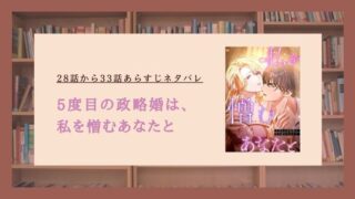 【5度目の政略婚は、私を憎むあなたと】28話から33話あらすじネタバレ