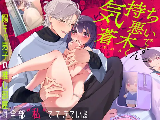 気持ち悪いです蒼木くんっ~陽キャ男子の推し部屋は全部私でできている~
