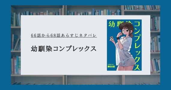 【幼馴染コンプレックス】66話から最新68話あらすじネタバレ