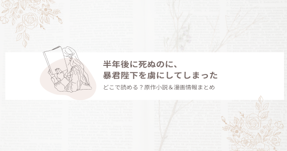 半年後に死ぬのに、暴君陛下を虜にしてしまった