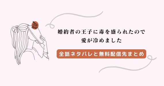 「婚約者の王子に毒を盛られたので愛が冷めました」漫画ネタバレ
